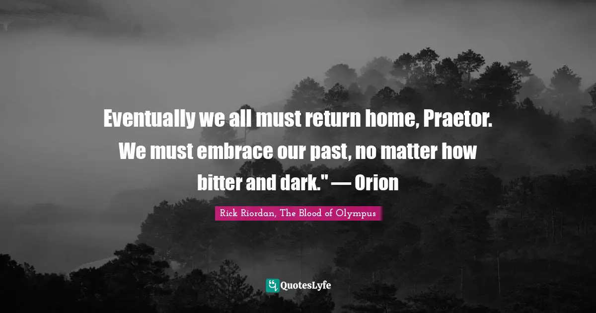 Eventually we all must return home, Praetor. We must embrace our past, no matter how bitter and dark." — Orion
