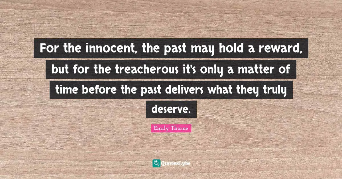 Treacherous Quotes: "For the innocent, the past may hold a reward, but for the treacherous it's only a matter of time before the past delivers what they truly deserve."