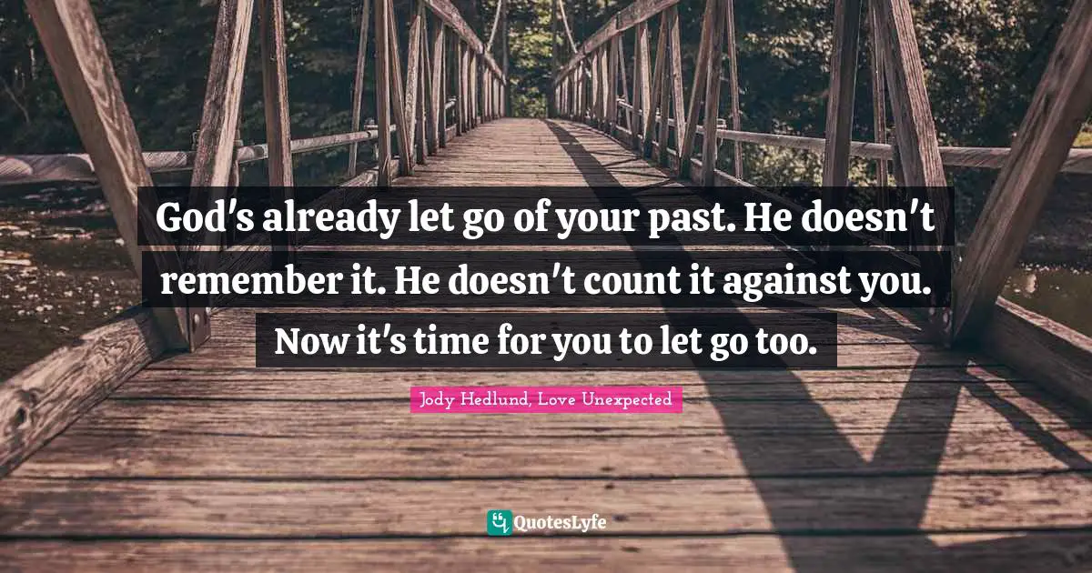 God's already let go of your past. He doesn't remember it. He doesn't count it against you. Now it's time for you to let go too.