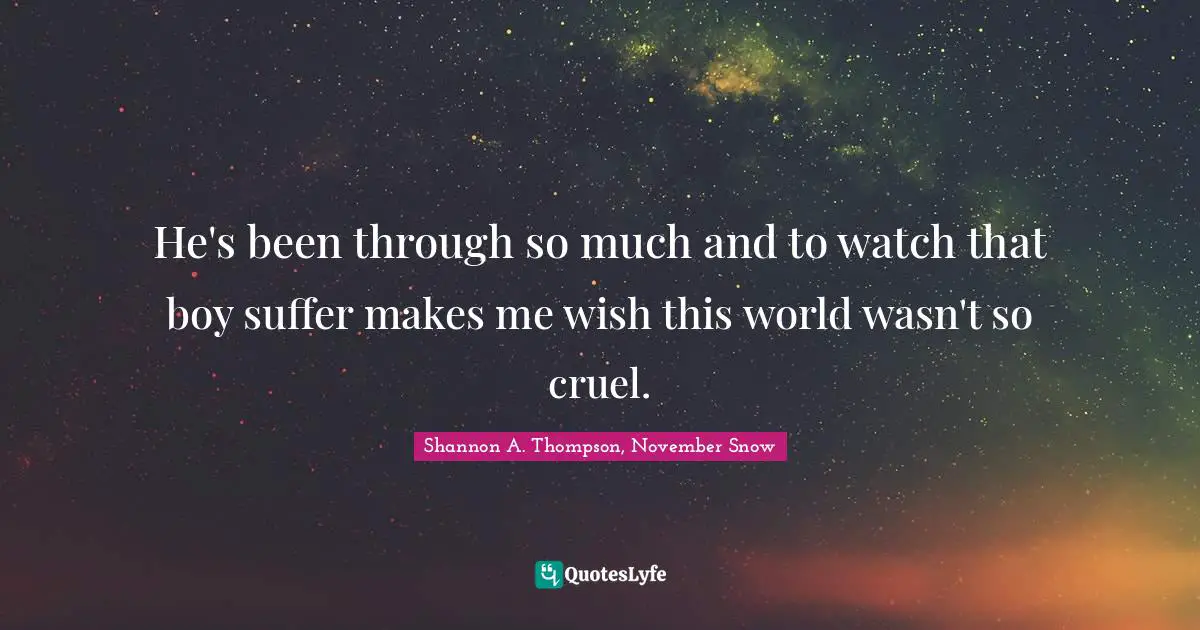 He's been through so much and to watch that boy suffer makes me wish this world wasn't so cruel.