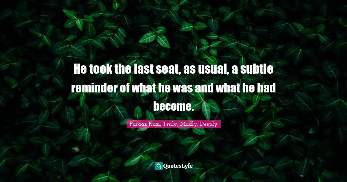 He took the last seat, as usual, a subtle reminder of what he was and what he had become.