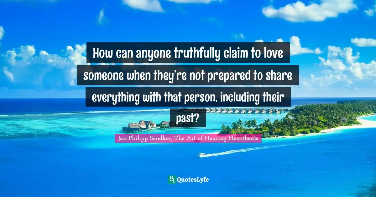 How can anyone truthfully claim to love someone when they’re not prepared to share everything with that person, including their past?