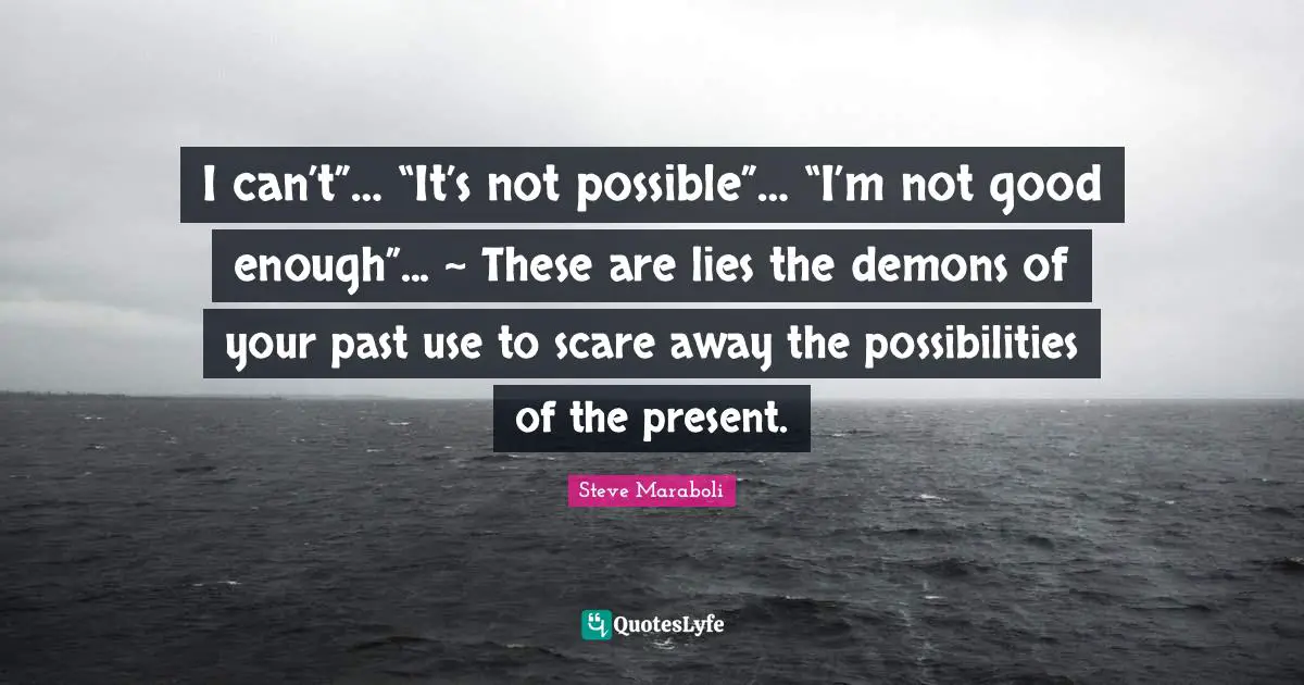 Steve Maraboli Quotes: "I can’t”… “It’s not possible”… “I’m not good enough”... ~ These are lies the demons of your past use to scare away the possibilities of the present."