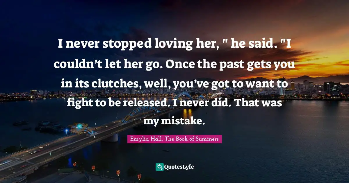 I never stopped loving her, " he said. "I couldn’t let her go. Once the past gets you in its clutches, well, you’ve got to want to fight to be released. I never did. That was my mistake.