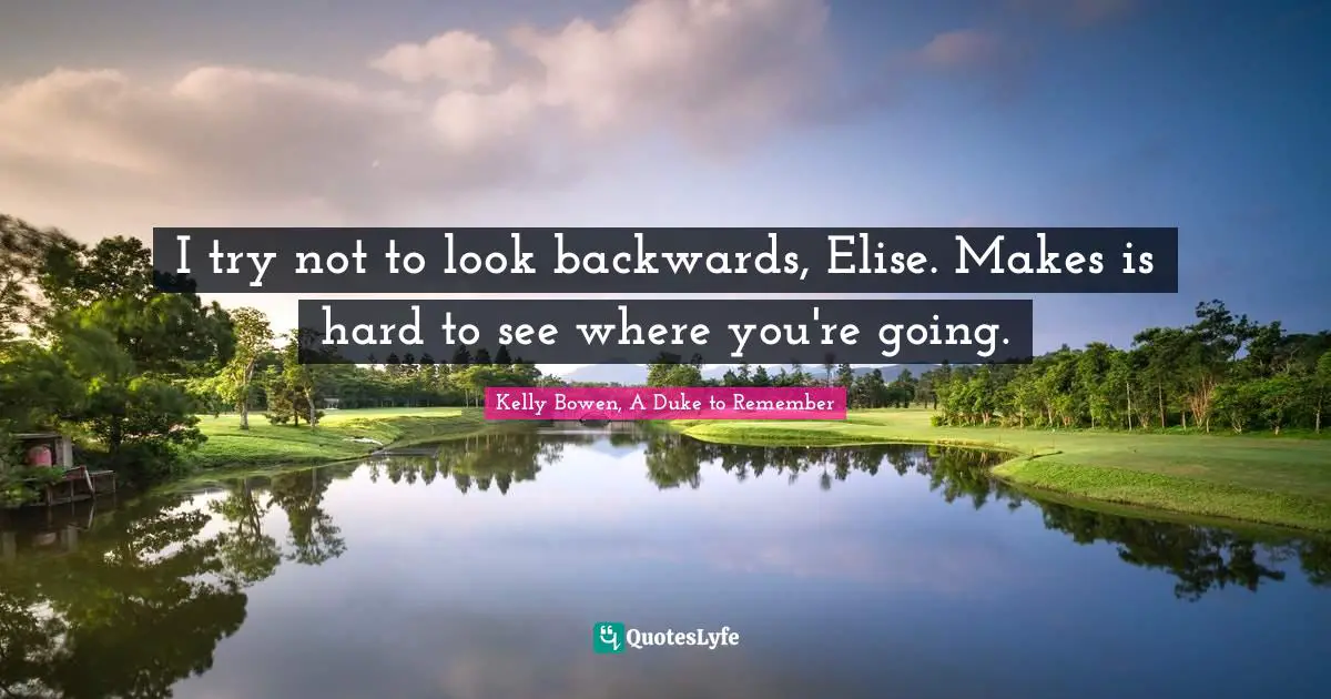 I try not to look backwards, Elise. Makes is hard to see where you're going.