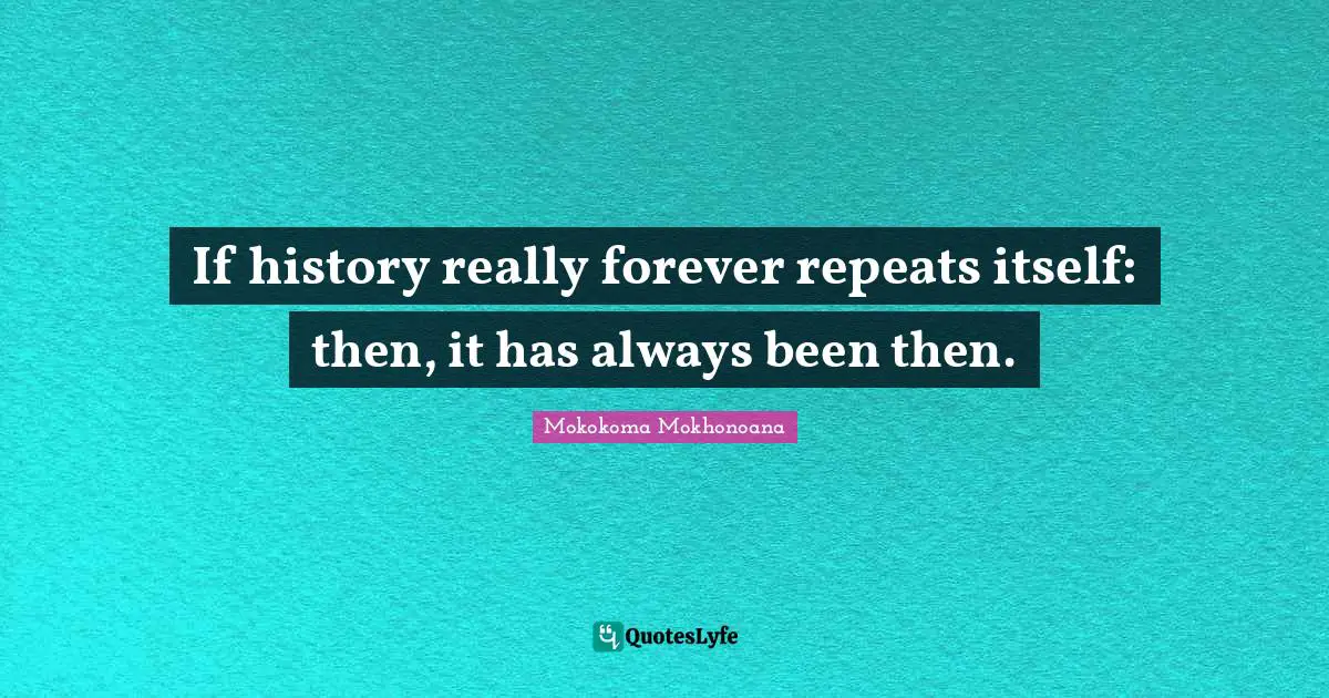 If history really forever repeats itself: then, it has always been then.