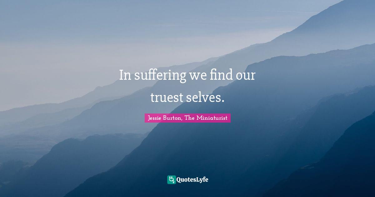 In suffering we find our truest selves.