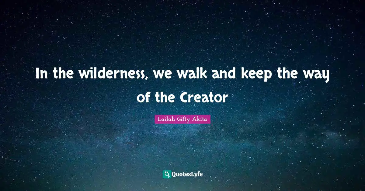 In the wilderness, we walk and keep the way of the Creator