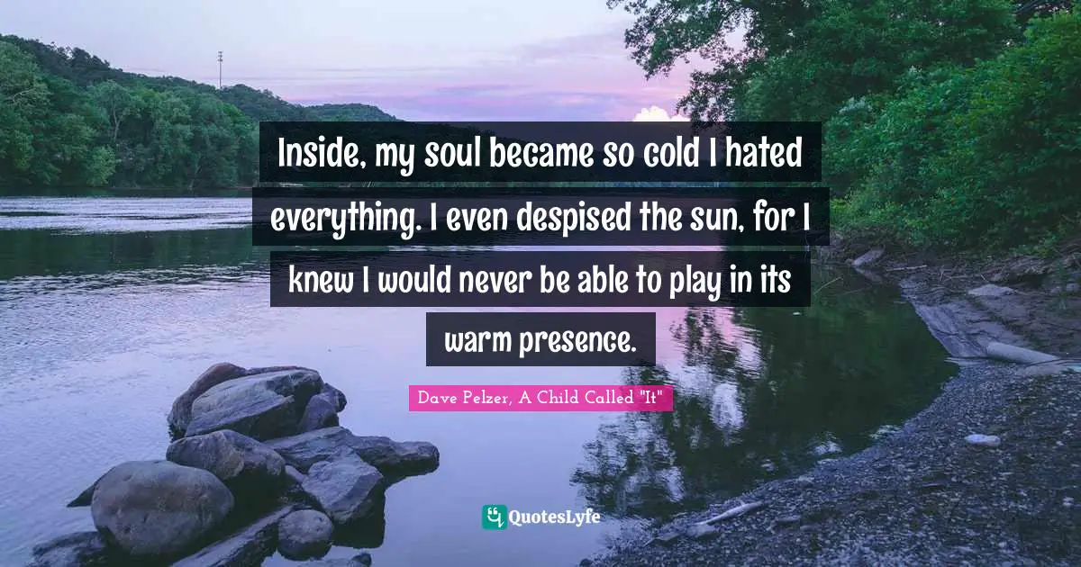 Inside, My Soul Became So Cold I Hated Everything. I Even Despised The... Quote By Dave Pelzer, A Child Called "It" - Quoteslyfe