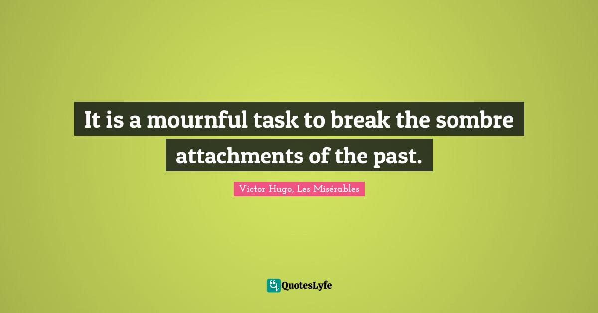 It is a mournful task to break the sombre attachments of the past.
