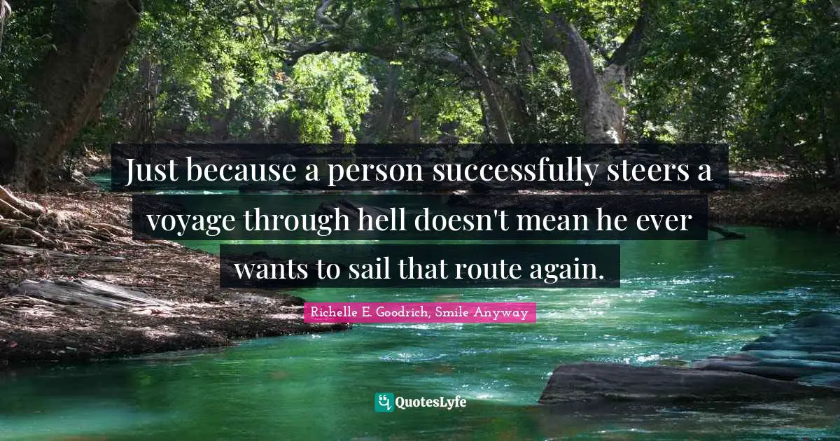 Hardships Quotes: "Just because a person successfully steers a voyage through hell doesn't mean he ever wants to sail that route again."