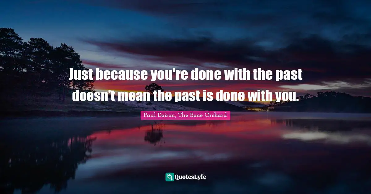 Just because you're done with the past doesn't mean the past is done with you.