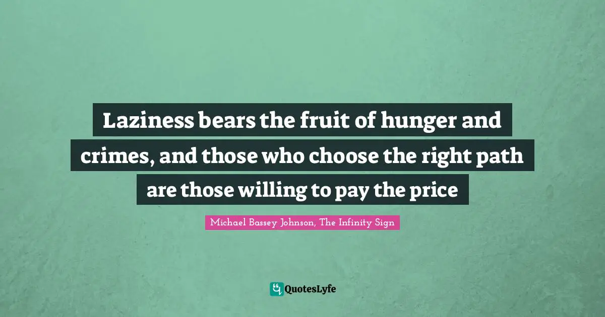 Laziness bears the fruit of hunger and crimes, and those who choose the right path are those willing to pay the price