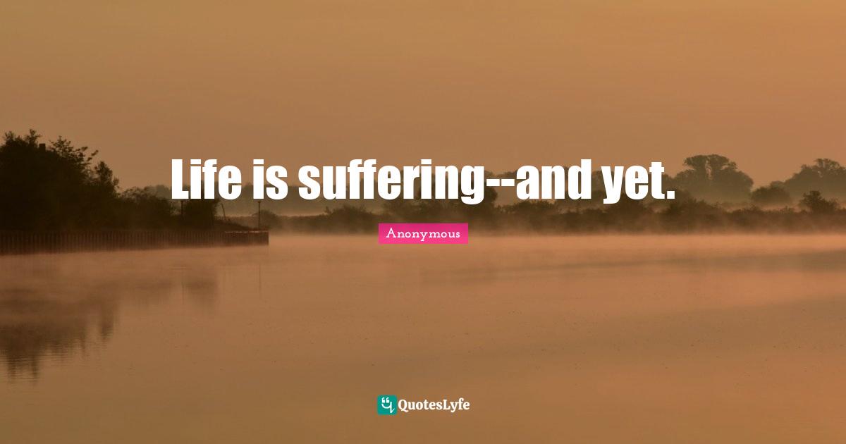 Life is suffering--and yet.