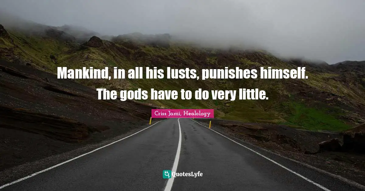 Apologetics Quotes: "Mankind, in all his lusts, punishes himself. The gods have to do very little."