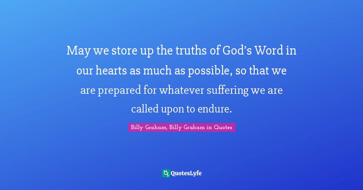 May we store up the truths of God’s Word in our hearts as much as possible, so that we are prepared for whatever suffering we are called upon to endure.