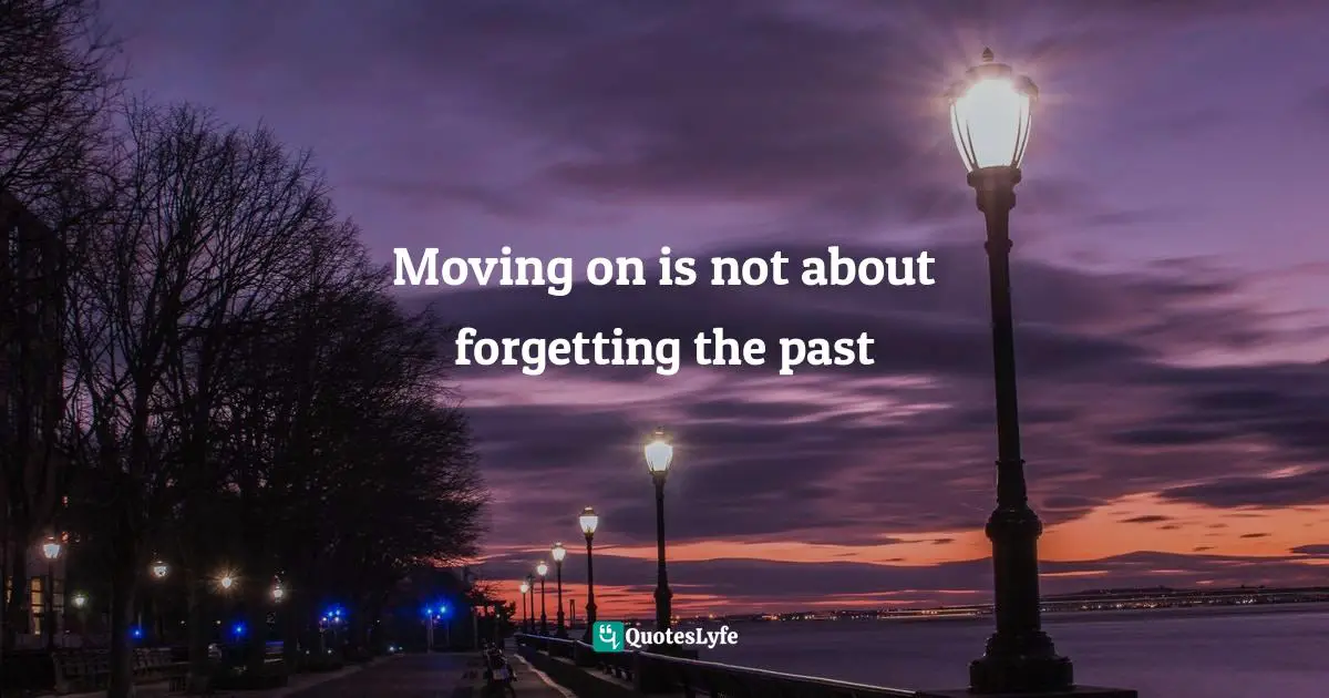 Moving on is not about forgetting the past