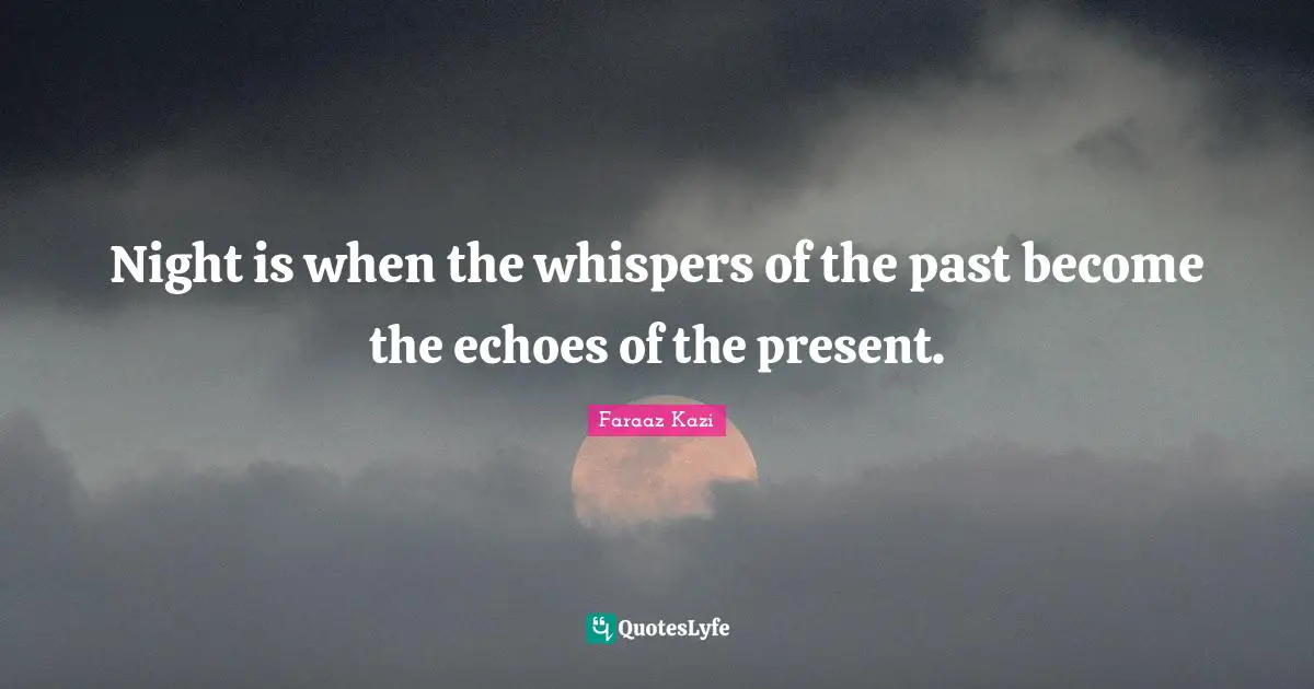 Night is when the whispers of the past become the echoes of the present.
