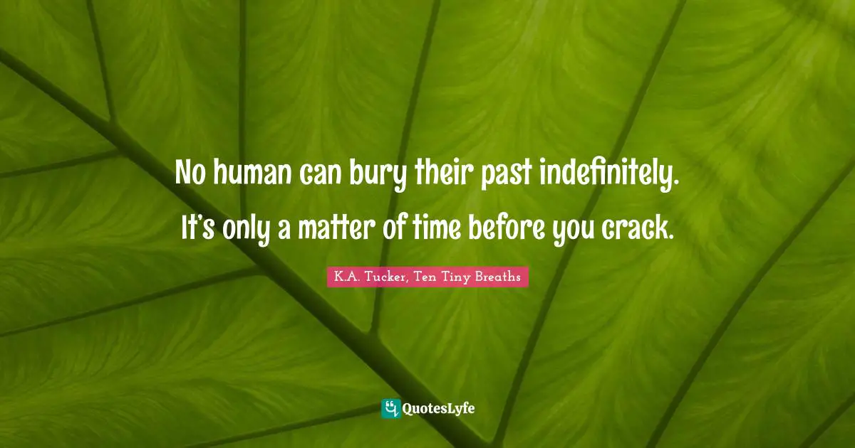 No human can bury their past indefinitely. It’s only a matter of time before you crack.