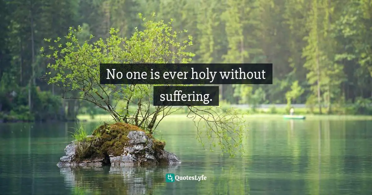 No one is ever holy without suffering.