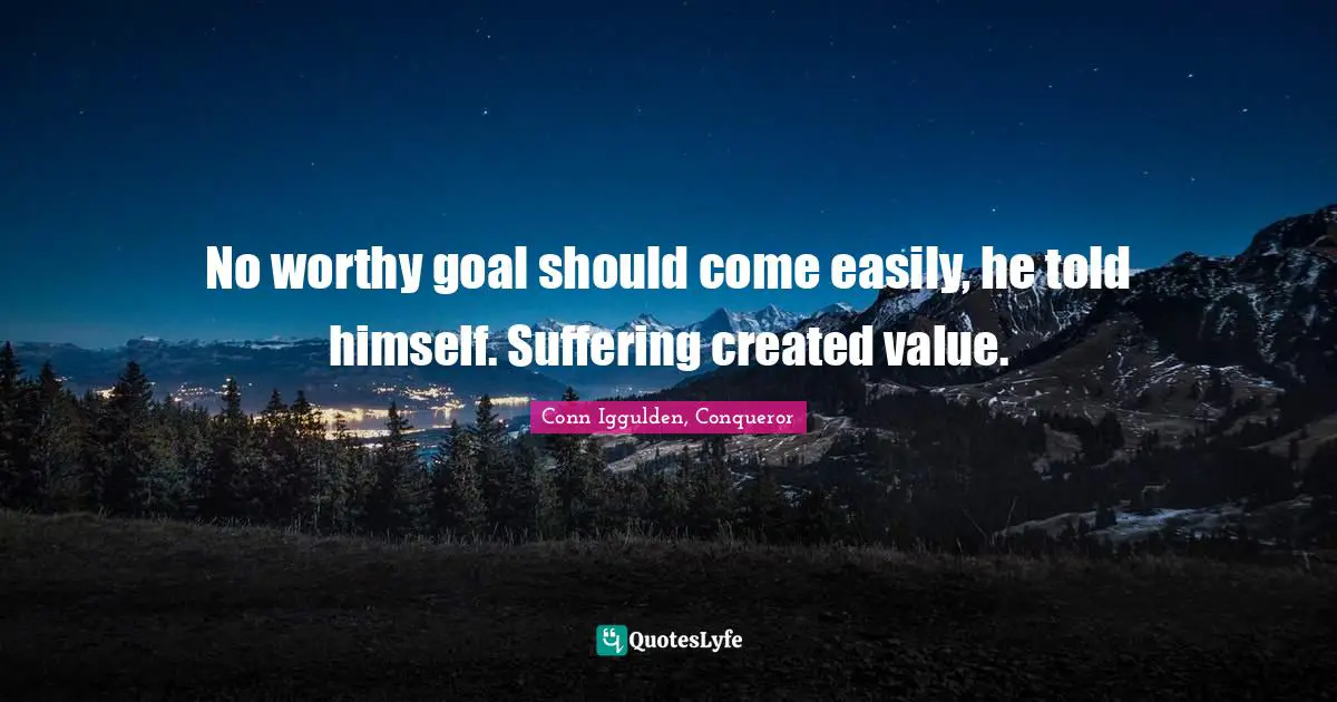 No worthy goal should come easily, he told himself. Suffering created value.