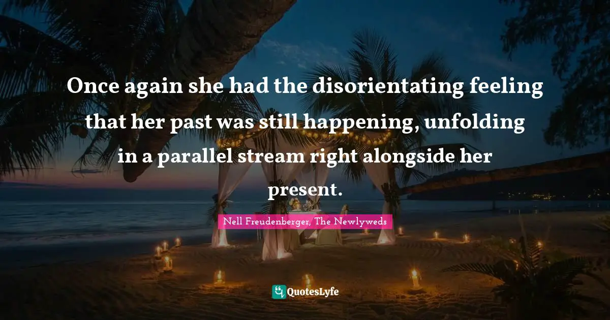 Once again she had the disorientating feeling that her past was still happening, unfolding in a parallel stream right alongside her present.