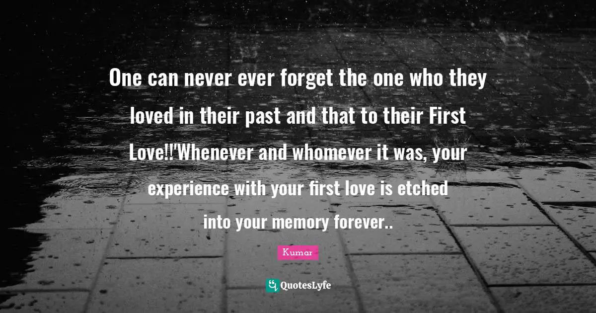 One can never ever forget the one who they loved in their past and that to their First Love!!'Whenever and whomever it was, your experience with your first love is etched into your memory forever..