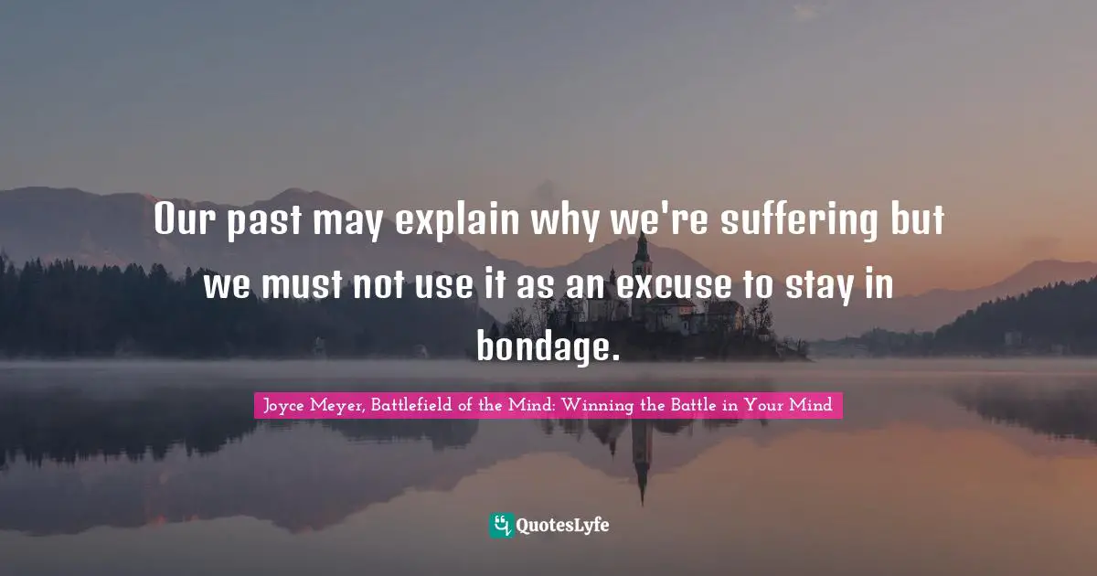 Our past may explain why we're suffering but we must not use it as an excuse to stay in bondage.
