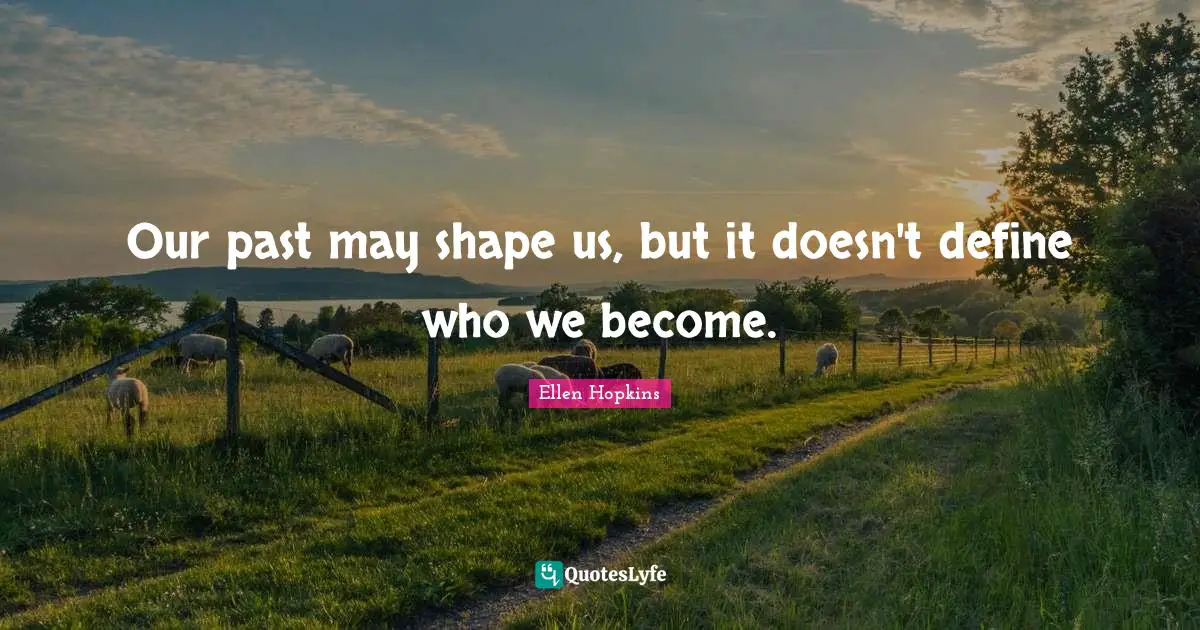 Our past may shape us, but it doesn't define who we become.