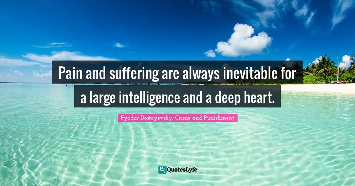 Fyodor Dostoyevsky, Crime And Punishment Quotes: "Pain and suffering are always inevitable for a large intelligence and a deep heart."