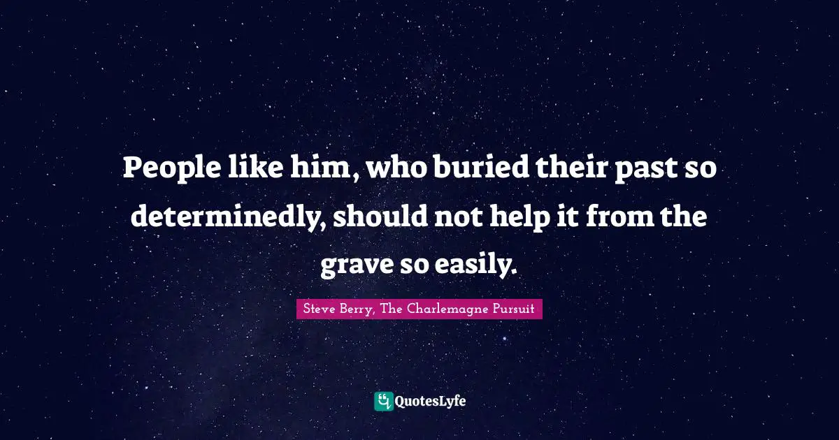 Charlemagne Quotes: "People like him, who buried their past so determinedly, should not help it from the grave so easily."