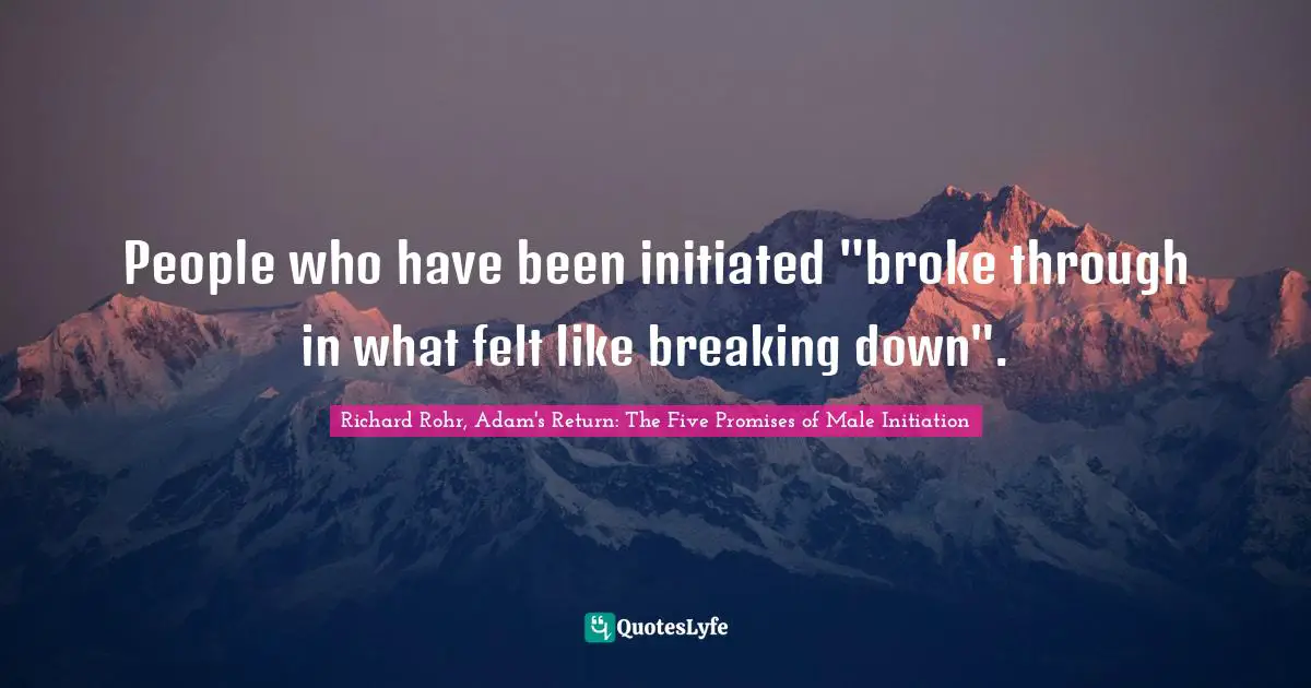 People who have been initiated "broke through in what felt like breaking down".