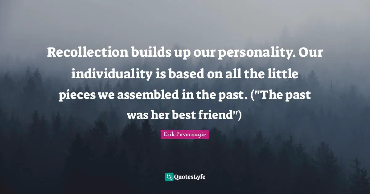 Recollection Quotes: "Recollection builds up our personality. Our individuality is based on all the little pieces we assembled in the past. ("The past was her best friend")"