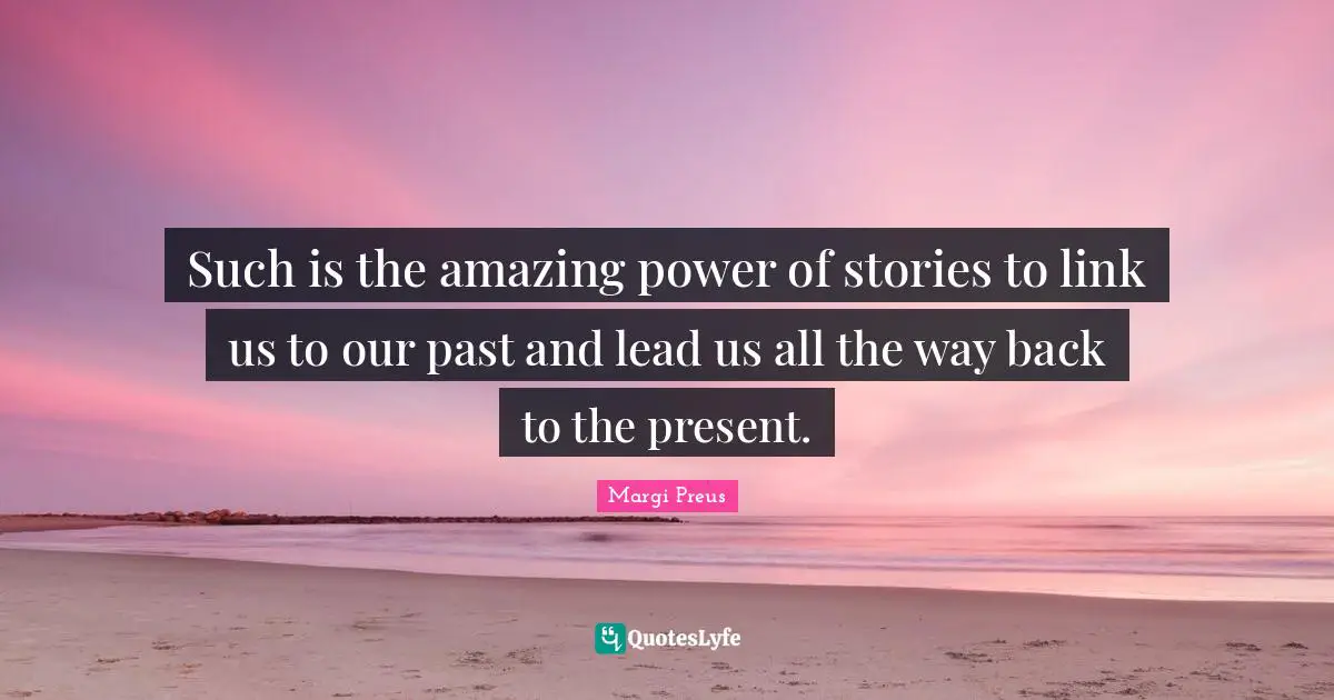 Such is the amazing power of stories to link us to our past and lead us all the way back to the present.