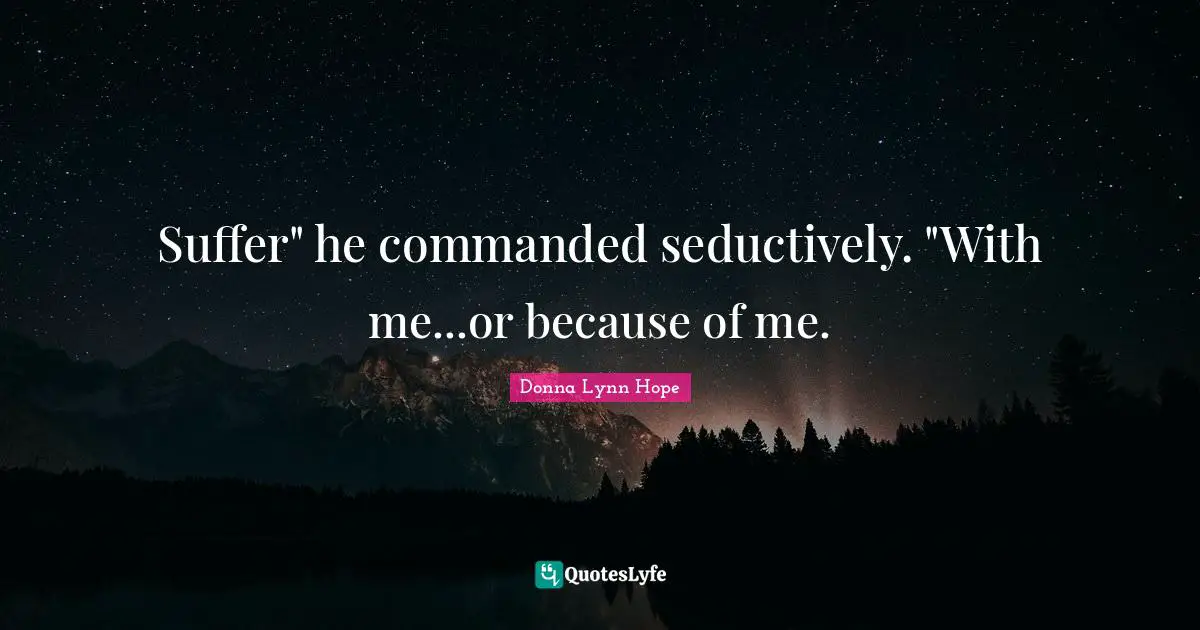 Seductive Quotes: "Suffer" he commanded seductively. "With me...or because of me."
