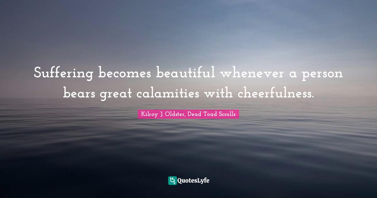 Suffering becomes beautiful whenever a person bears great calamities with cheerfulness.