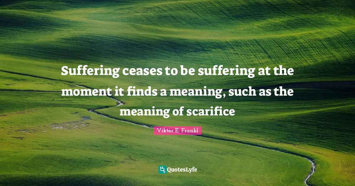 Viktor E. Frankl Quotes: Suffering ceases to be suffering at the moment it finds a meaning, such as the meaning of scarifice