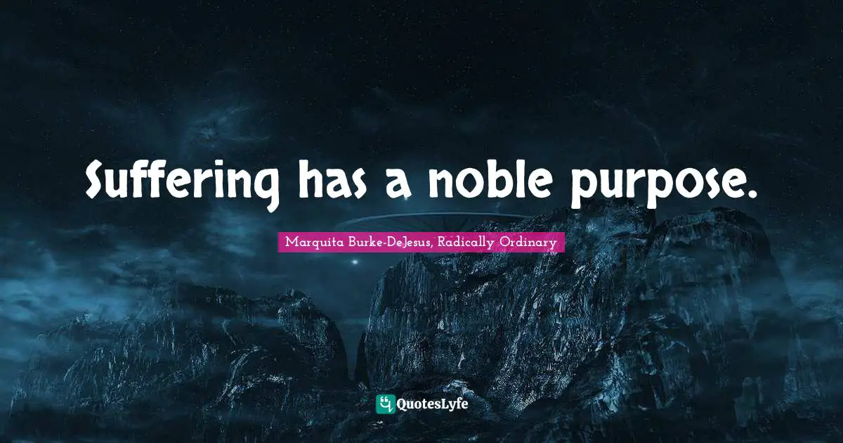 Suffering has a noble purpose.