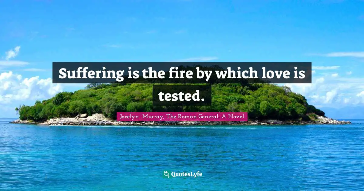 Suffering is the fire by which love is tested.