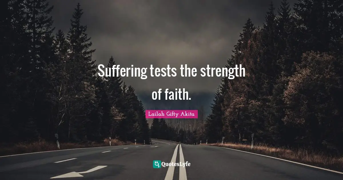 Suffering tests the strength of faith.