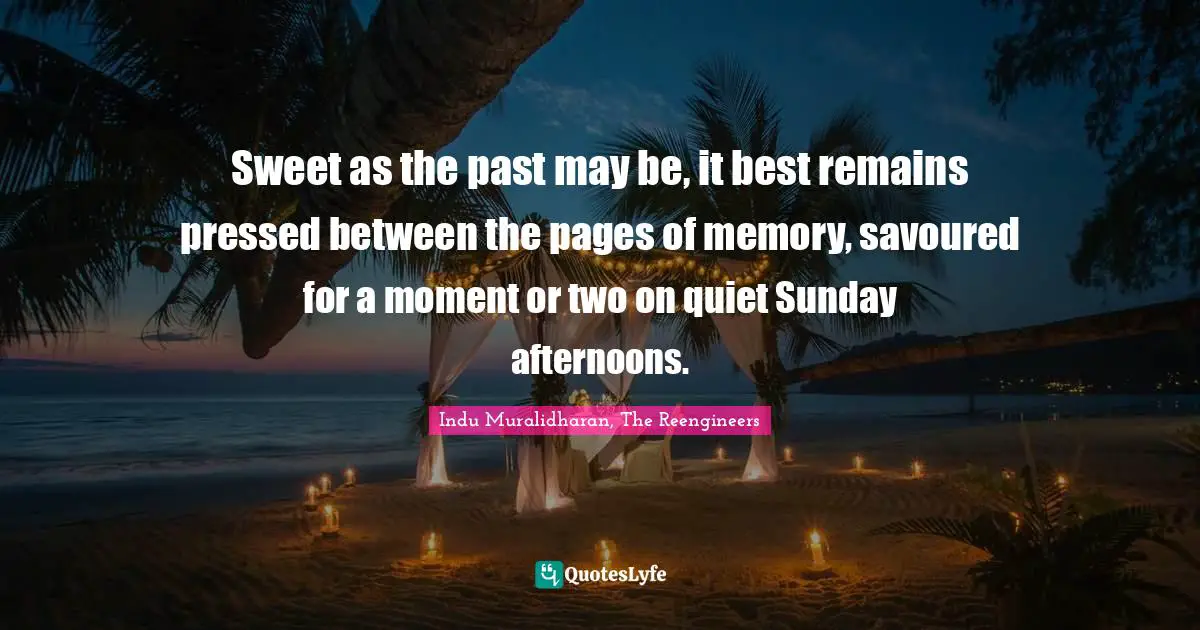 Sweet as the past may be, it best remains pressed between the pages of memory, savoured for a moment or two on quiet Sunday afternoons.