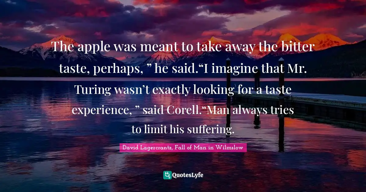 The apple was meant to take away the bitter taste, perhaps, ” he said.“I imagine that Mr. Turing wasn’t exactly looking for a taste experience, ” said Corell.“Man always tries to limit his suffering.