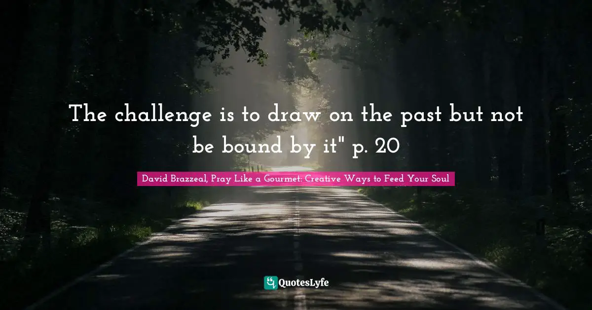 The challenge is to draw on the past but not be bound by it" p. 20