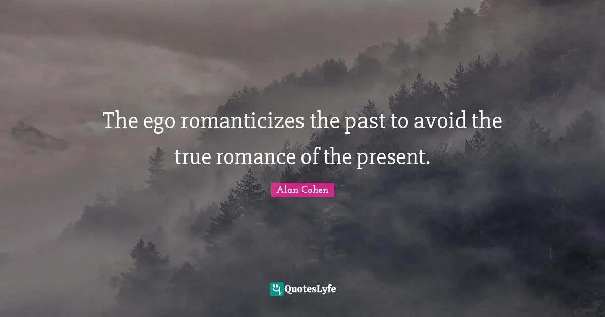 The ego romanticizes the past to avoid the true romance of the present.