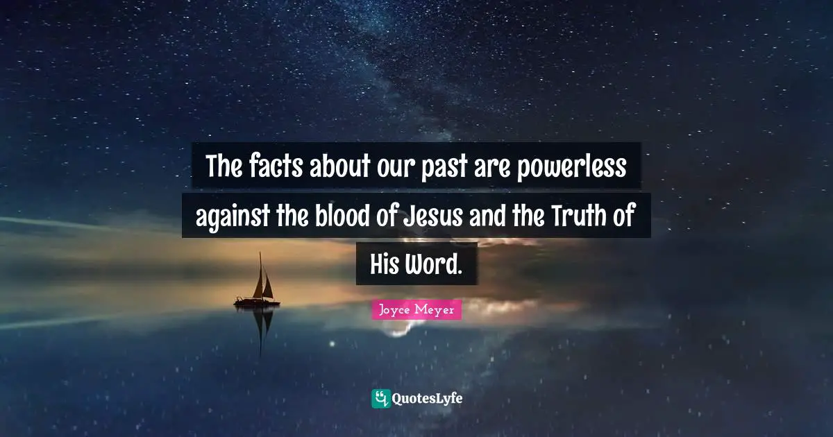 The facts about our past are powerless against the blood of Jesus and the Truth of His Word.
