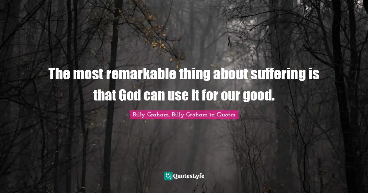 Graham Quotes: "The most remarkable thing about suffering is that God can use it for our good."