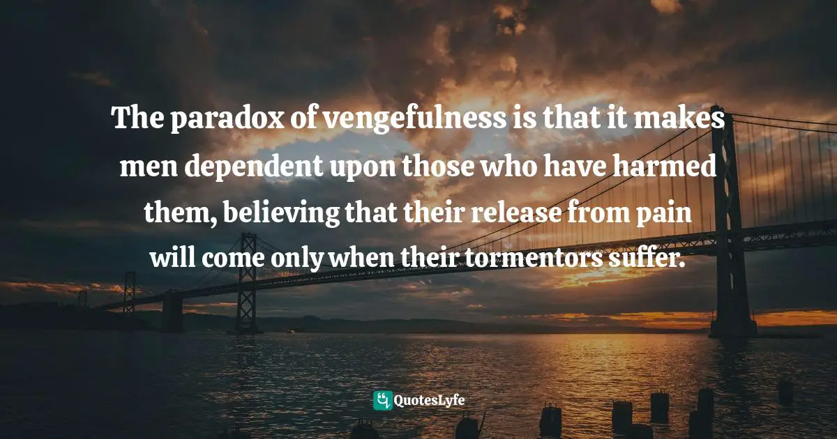 Laura Hillenbrand Quotes: "The paradox of vengefulness is that it makes men dependent upon those who have harmed them, believing that their release from pain will come only when their tormentors suffer."