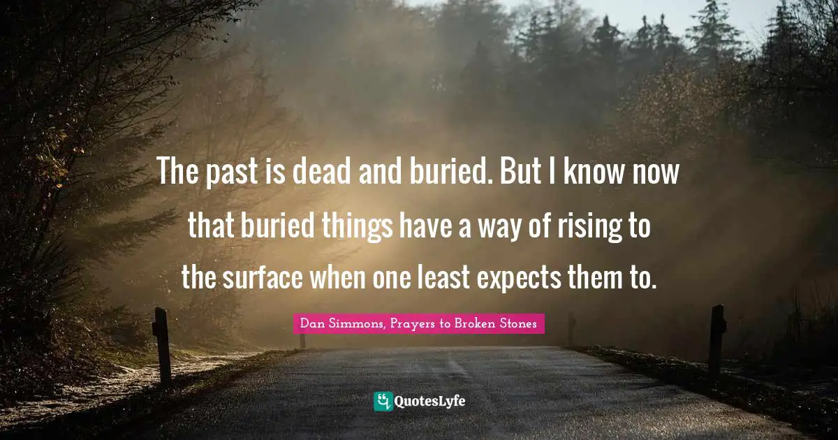 Dan Simmons Quotes: "The past is dead and buried. But I know now that buried things have a way of rising to the surface when one least expects them to."