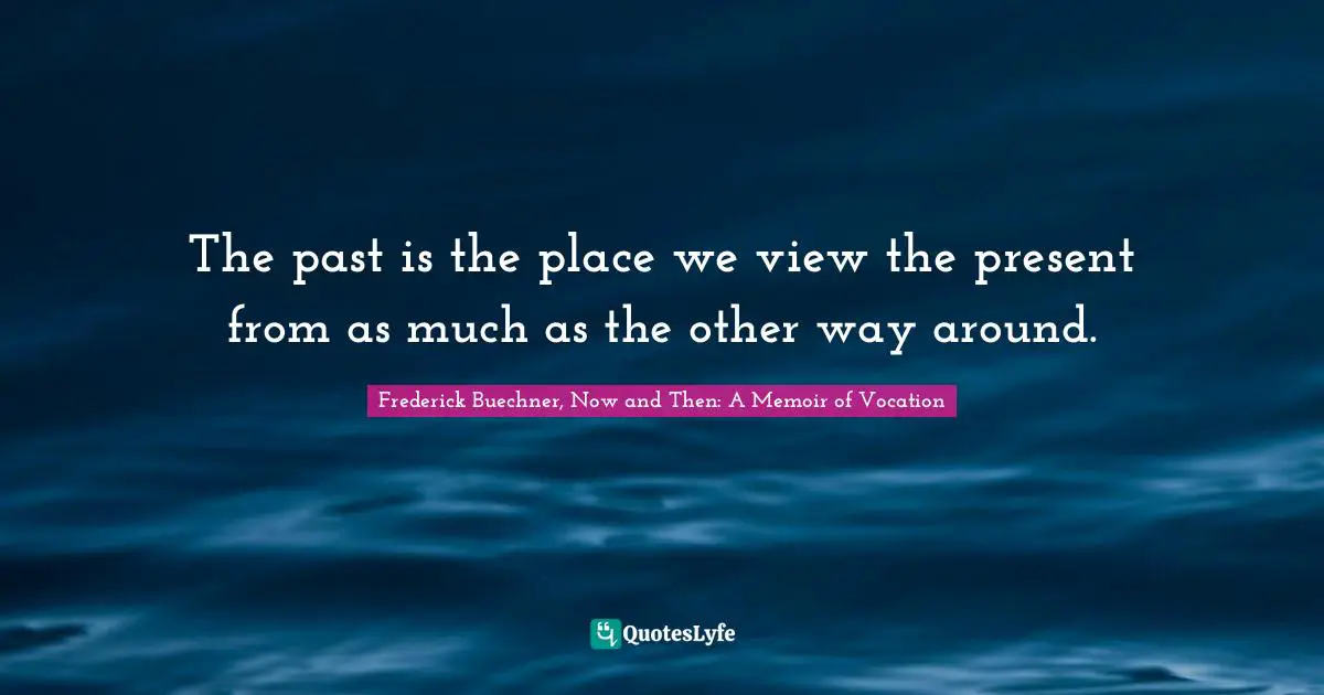 The past is the place we view the present from as much as the other way around.
