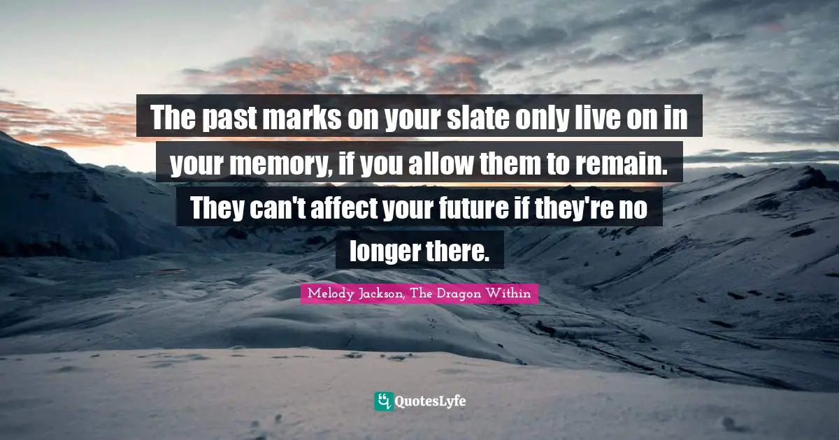 The past marks on your slate only live on in your memory, if you allow them to remain. They can't affect your future if they're no longer there.